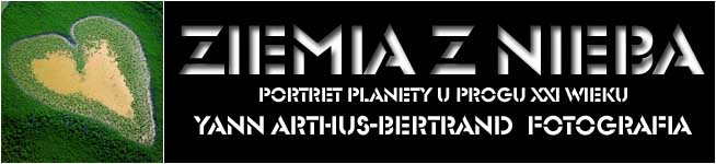 ZIEMIA Z NIEBA - Portret planety u progu XXI wieku. Yann Arthus-Bertrand FOTOGRAFIA | www.ziemiaznieba.pl